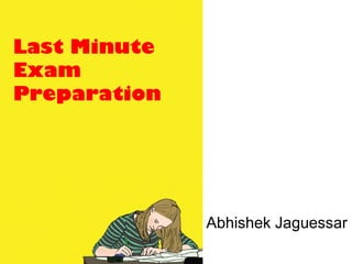 Last Minute
Exam
Preparation
Abhishek Jaguessar
 