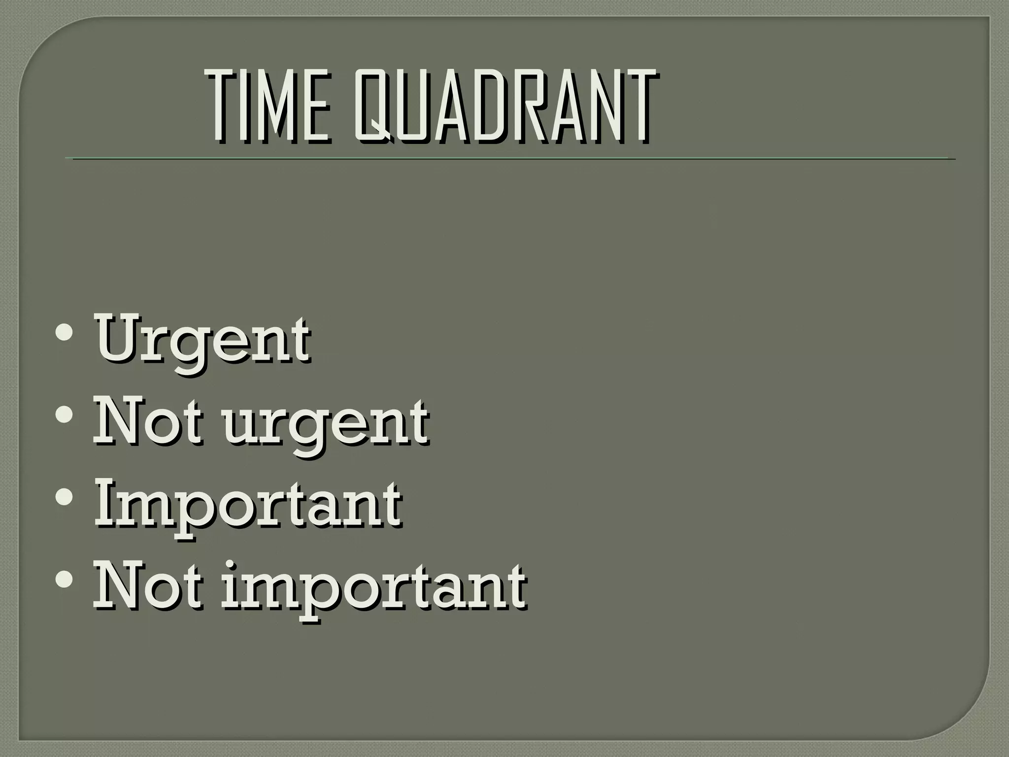 TIME QUADRANTTIME QUADRANT
• UrgentUrgent
• Not urgentNot urgent
• ImportantImportant
• Not importantNot important
 