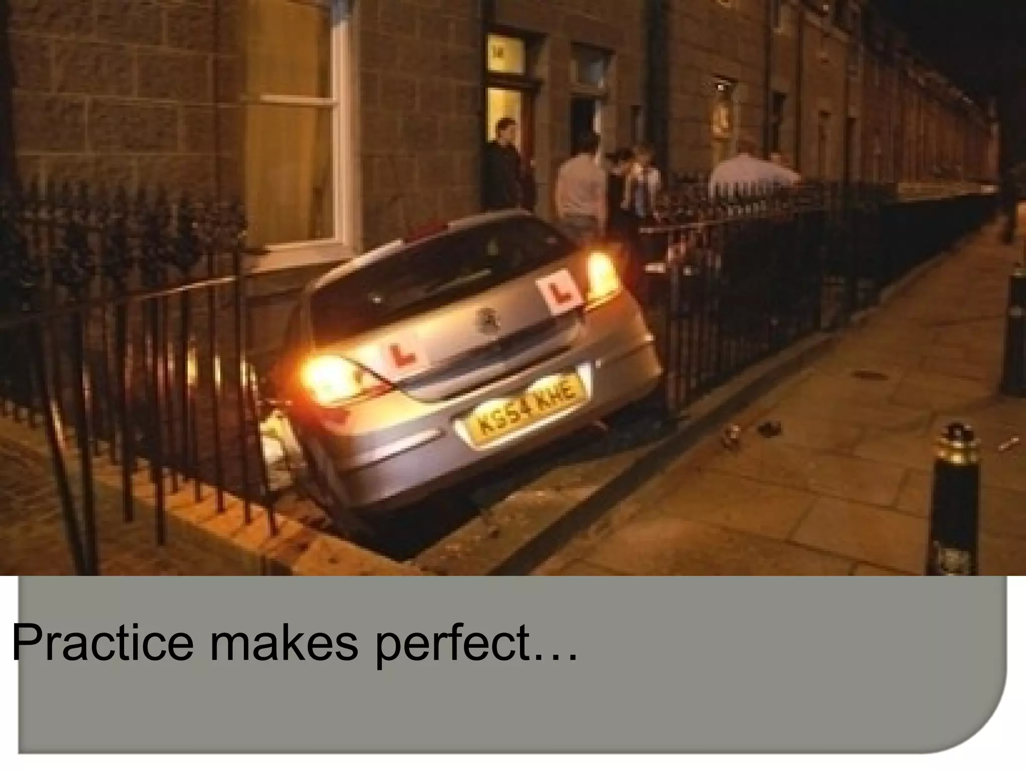 Practice makes perfect…
 