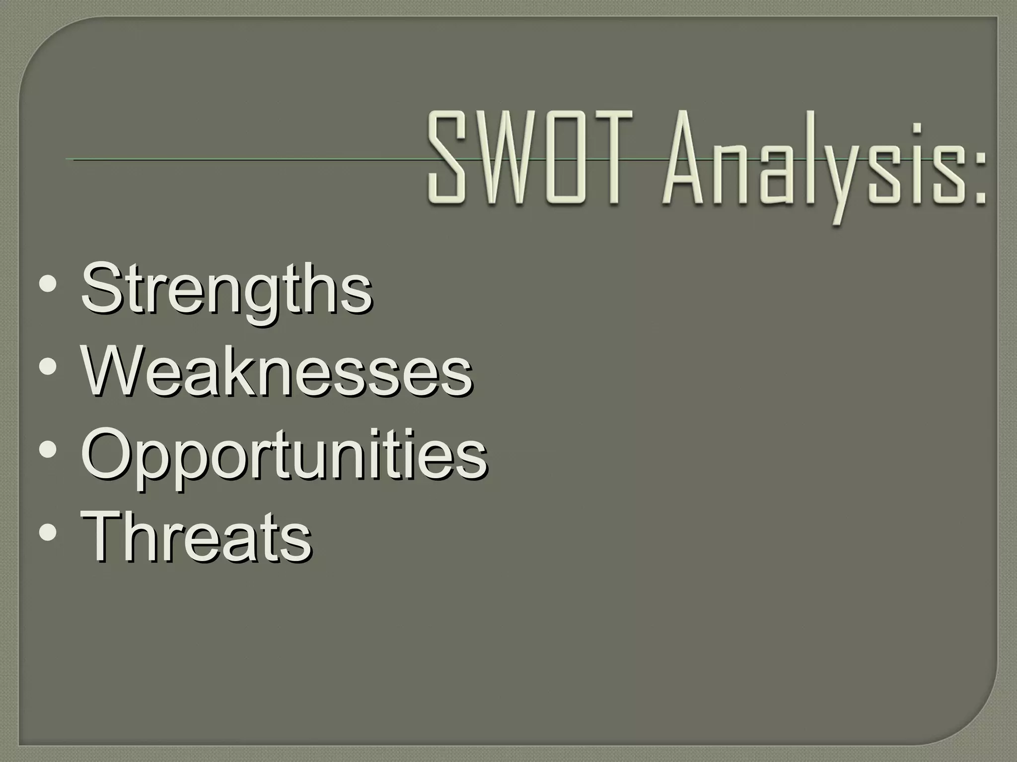 • StrengthsStrengths
• WeaknessesWeaknesses
• OpportunitiesOpportunities
• ThreatsThreats
 