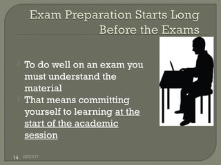 02/21/1714
 To do well on an exam you
must understand the
material
 That means committing
yourself to learning at the
start of the academic
session
 