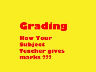 Grading
How Your
Subject
Teacher gives
marks ???
 