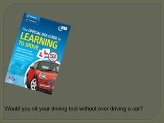 Would you sit your driving test without ever driving a car?
 