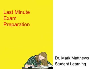 Last Minute
Exam
Preparation
Dr. Mark Matthews
Student Learning
 
