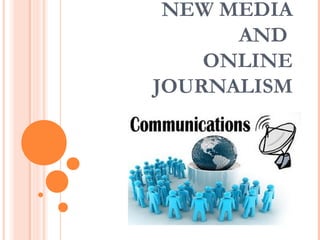 NEW MEDIA
      AND
    ONLINE
JOURNALISM
 