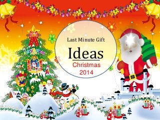 Last Minute Gift 
Ideas 
Christmas 
2014 
 