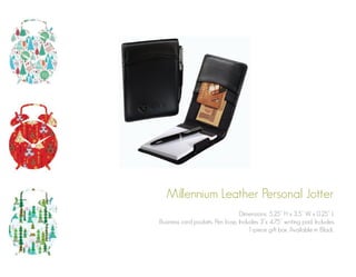 Millennium Leather Personal Jotter
Dimensions: 5.25” H x 3.5” W x 0.25” L
Business card pockets. Pen loop. Includes 3”x 4.75” writing pad. Includes
1-piece gift box. Available in Black.

 
