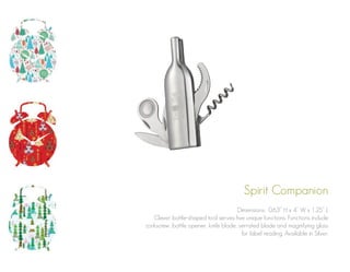 Spirit Companion
Dimensions: 0.63” H x 4” W x 1.25” L
Clever bottle-shaped tool serves five unique functions. Functions include
corkscrew, bottle opener, knife blade, serrated blade and magnifying glass
for label reading. Available in Silver.

 