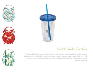 Double Walled Tumbler
Double walled Acrylic tumbler. Keep your drink cold and your hands dry. Reusable alternative to
disposable cups. Twist off lid and sturdy matching coloured stay-put drinking straw. Holds up to 500
ml. (16 oz.). BPA free (Bisphenol A) and FDA Compliant. Perfect for iced coffee and tea or your
favorite beverage.

 