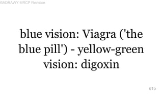 blue vision: Viagra ('the
blue pill') - yellow-green
vision: digoxin
61b
BADRAWY MRCP Revision
 