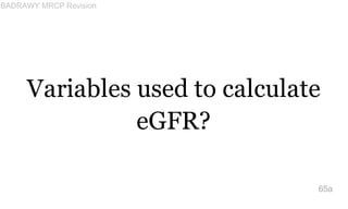 Variables used to calculate
eGFR?
65a
BADRAWY MRCP Revision
 