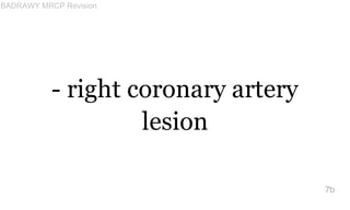 - right coronary artery
lesion
7b
BADRAWY MRCP Revision
 