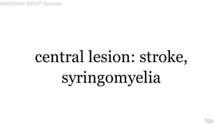 central lesion: stroke,
syringomyelia
76b
BADRAWY MRCP Revision
 