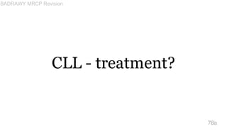 CLL - treatment?
78a
BADRAWY MRCP Revision
 
