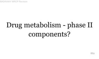 Drug metabolism - phase II
components?
86a
BADRAWY MRCP Revision
 