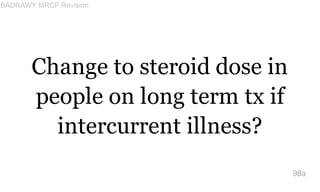 Change to steroid dose in
people on long term tx if
intercurrent illness?
98a
BADRAWY MRCP Revision
 