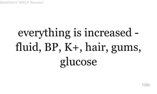 everything is increased -
fluid, BP, K+, hair, gums,
glucose
106b
BADRAWY MRCP Revision
 