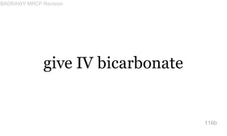 give IV bicarbonate
116b
BADRAWY MRCP Revision
 