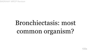 Bronchiectasis: most
common organism?
122a
BADRAWY MRCP Revision
 