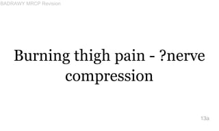 Burning thigh pain - ?nerve
compression
13a
BADRAWY MRCP Revision
 