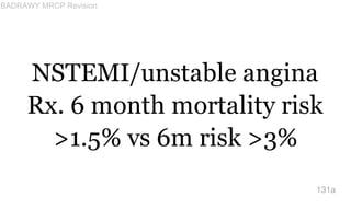 NSTEMI/unstable angina
Rx. 6 month mortality risk
>1.5% vs 6m risk >3%
131a
BADRAWY MRCP Revision
 