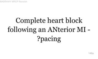 Complete heart block
following an ANterior MI -
?pacing
146a
BADRAWY MRCP Revision
 