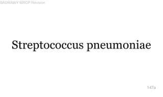 Streptococcus pneumoniae
147a
BADRAWY MRCP Revision
 