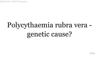 Polycythaemia rubra vera -
genetic cause?
153a
BADRAWY MRCP Revision
 