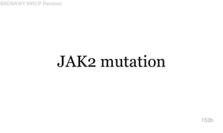 JAK2 mutation
153b
BADRAWY MRCP Revision
 