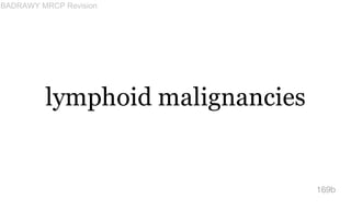lymphoid malignancies
169b
BADRAWY MRCP Revision
 