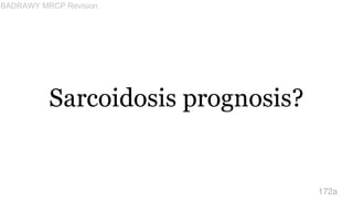 Sarcoidosis prognosis?
172a
BADRAWY MRCP Revision
 
