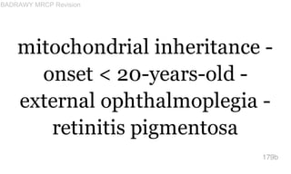 mitochondrial inheritance -
onset < 20-years-old -
external ophthalmoplegia -
retinitis pigmentosa
179b
BADRAWY MRCP Revis...