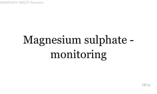Magnesium sulphate -
monitoring
181a
BADRAWY MRCP Revision
 