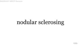 nodular sclerosing
190b
BADRAWY MRCP Revision
 