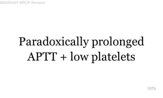 Paradoxically prolonged
APTT + low platelets
197b
BADRAWY MRCP Revision
 