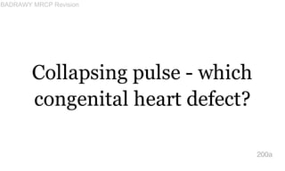 Collapsing pulse - which
congenital heart defect?
200a
BADRAWY MRCP Revision
 