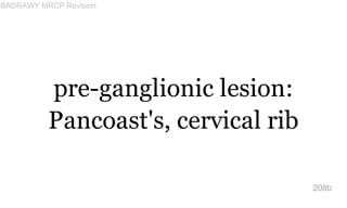 pre-ganglionic lesion:
Pancoast's, cervical rib
208b
BADRAWY MRCP Revision
 