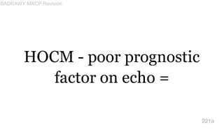 HOCM - poor prognostic
factor on echo =
221a
BADRAWY MRCP Revision
 