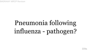 Pneumonia following
influenza - pathogen?
229a
BADRAWY MRCP Revision
 