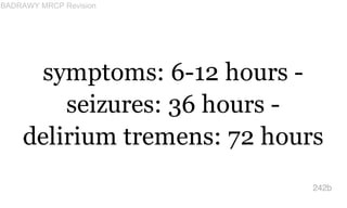 symptoms: 6-12 hours -
seizures: 36 hours -
delirium tremens: 72 hours
242b
BADRAWY MRCP Revision
 