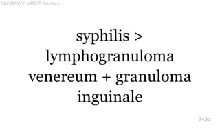 syphilis >
lymphogranuloma
venereum + granuloma
inguinale
243b
BADRAWY MRCP Revision
 