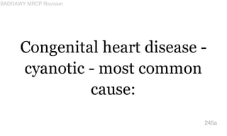 Congenital heart disease -
cyanotic - most common
cause:
245a
BADRAWY MRCP Revision
 