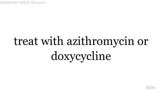 treat with azithromycin or
doxycycline
251b
BADRAWY MRCP Revision
 