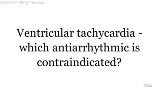 Ventricular tachycardia -
which antiarrhythmic is
contraindicated?
258a
BADRAWY MRCP Revision
 