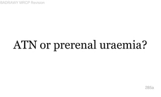 ATN or prerenal uraemia?
285a
BADRAWY MRCP Revision
 