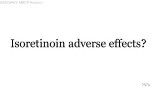 Isoretinoin adverse effects?
287a
BADRAWY MRCP Revision
 