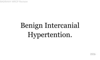 Benign Intercanial
Hypertention.
293b
BADRAWY MRCP Revision
 