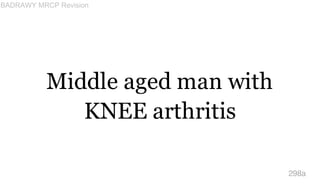 Middle aged man with
KNEE arthritis
298a
BADRAWY MRCP Revision
 