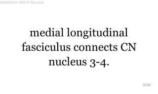 medial longitudinal
fasciculus connects CN
nucleus 3-4.
320b
BADRAWY MRCP Revision
 