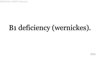 B1 deficiency (wernickes).
329b
BADRAWY MRCP Revision
 